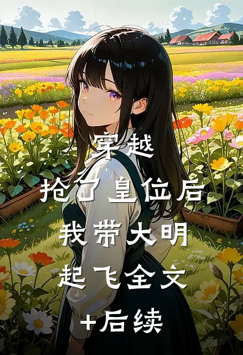 穿越：抢了皇位后，我带大明起飞全文+后续