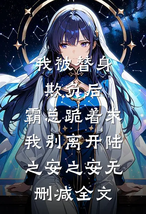 我被替身欺负后，霸总跪着求我别离开陆之安之安无删减全文