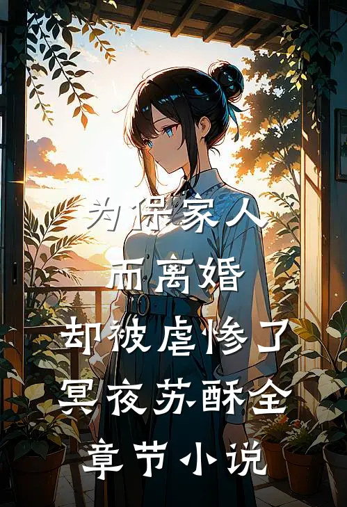 为保家人而离婚，却被虐惨了冥夜苏酥全章节小说