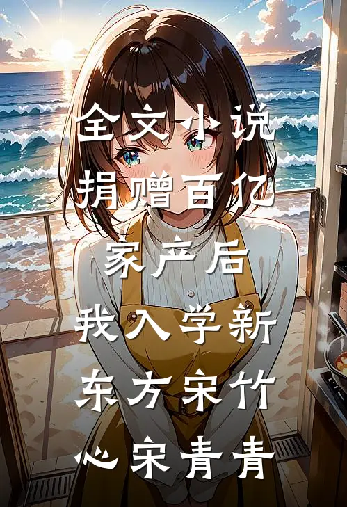 全文小说捐赠百亿家产后，我入学新东方宋竹心宋青青