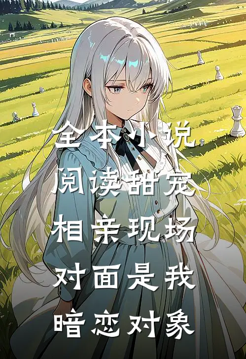 全本小说阅读甜宠：相亲现场，对面是我暗恋对象