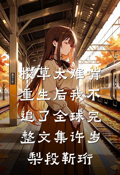 校草太难啃，重生后我不追了全球完整文集许岁梨段靳珩