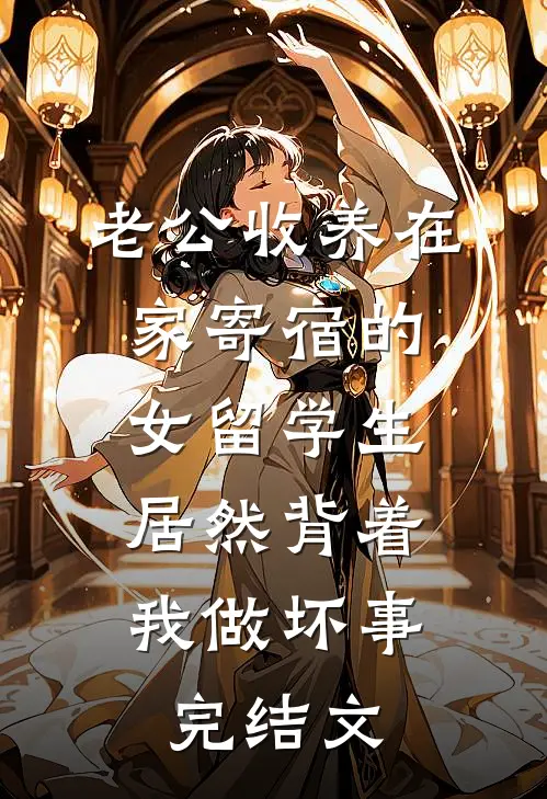 老公收养在家寄宿的女留学生，居然背着我做坏事完结文