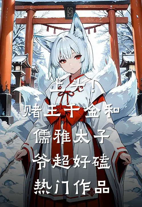 上头！赌王千金和儒雅太子爷超好磕热门作品