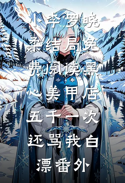 小李罗晓柔结局免费阅读黑心美甲店，五千一次还骂我白漂番外