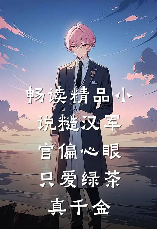 畅读精品小说糙汉军官偏心眼，只爱绿茶真千金