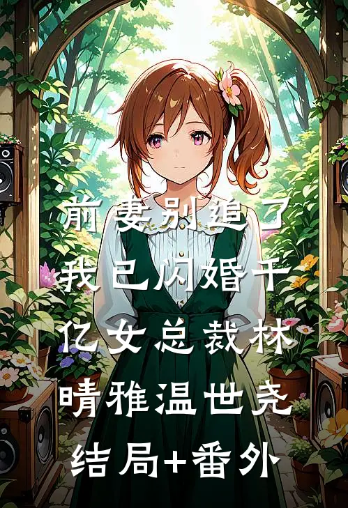 前妻别追了，我已闪婚千亿女总裁林晴雅温世尧结局+番外