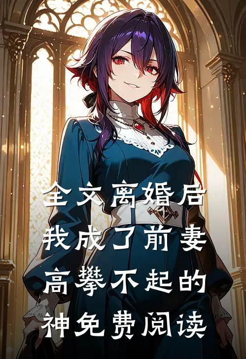 全文离婚后我成了前妻高攀不起的神免费阅读
