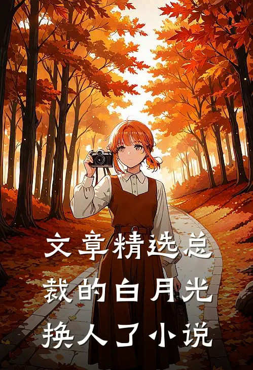 文章精选总裁的白月光换人了小说