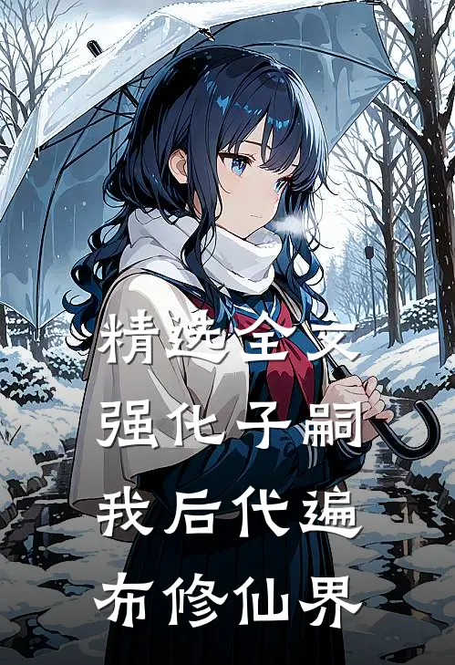 精选全文强化子嗣：我后代遍布修仙界