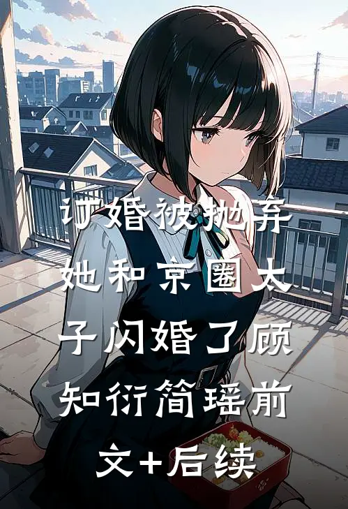 订婚被抛弃，她和京圈太子闪婚了顾知衍简瑶前文+后续