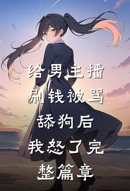 给男主播刷钱被骂舔狗后，我怒了完整篇章