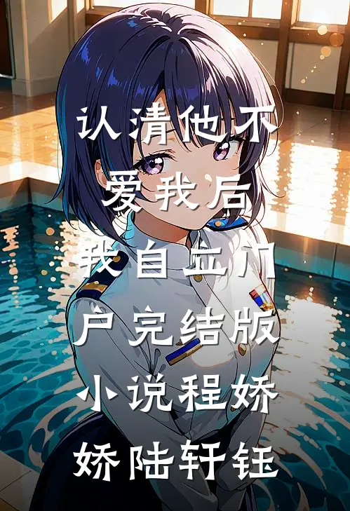 认清他不爱我后，我自立门户完结版小说程娇娇陆轩钰