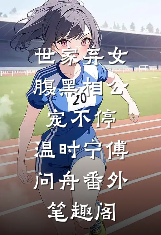 世家弃女，腹黑相公宠不停：温时宁傅问舟番外笔趣阁