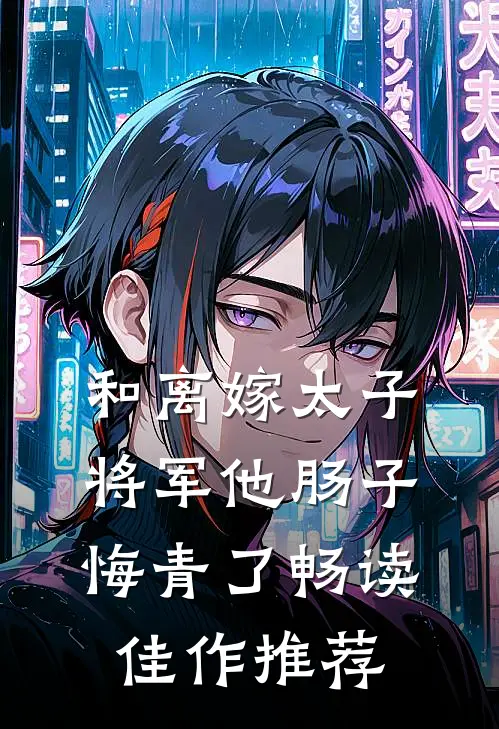 和离嫁太子，将军他肠子悔青了畅读佳作推荐