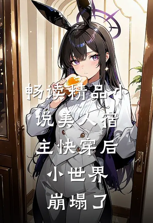 畅读精品小说美人宿主快穿后，小世界崩塌了