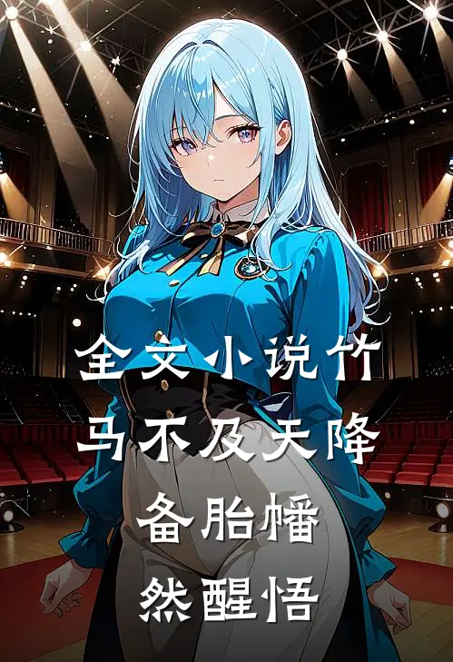 全文小说竹马不及天降：备胎幡然醒悟