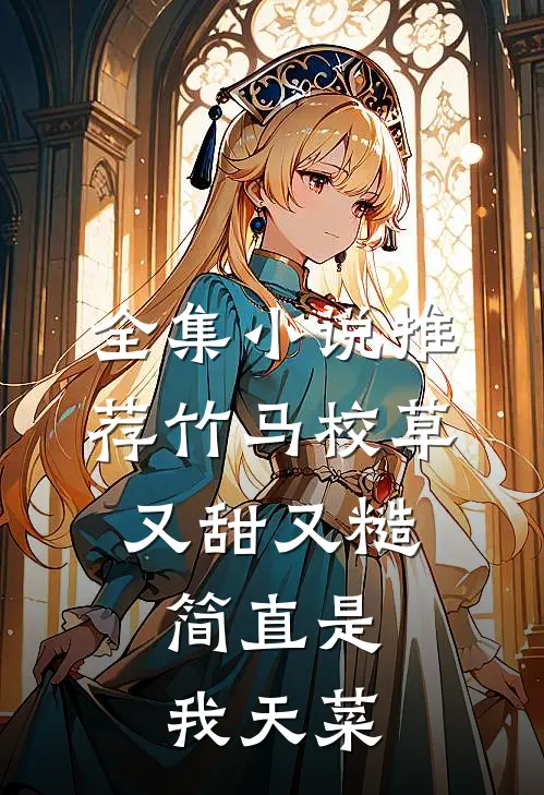 全集小说推荐竹马校草又甜又糙，简直是我天菜
