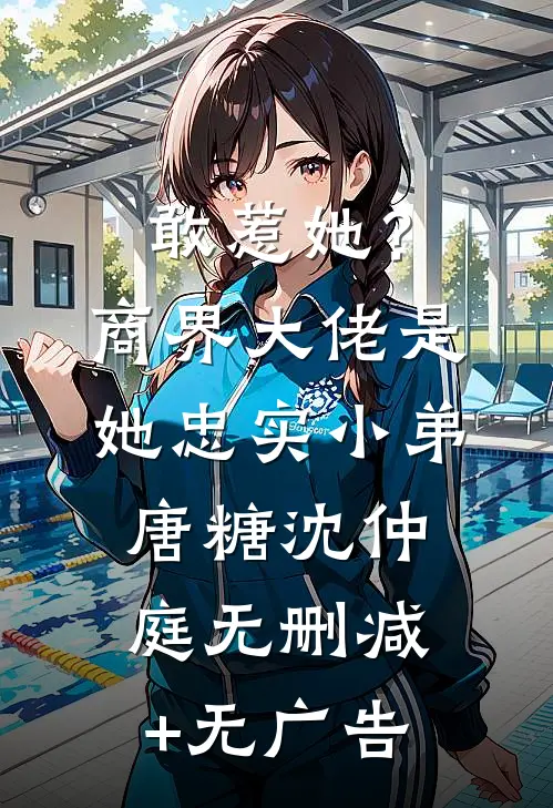 敢惹她？商界大佬是她忠实小弟唐糖沈仲庭无删减+无广告