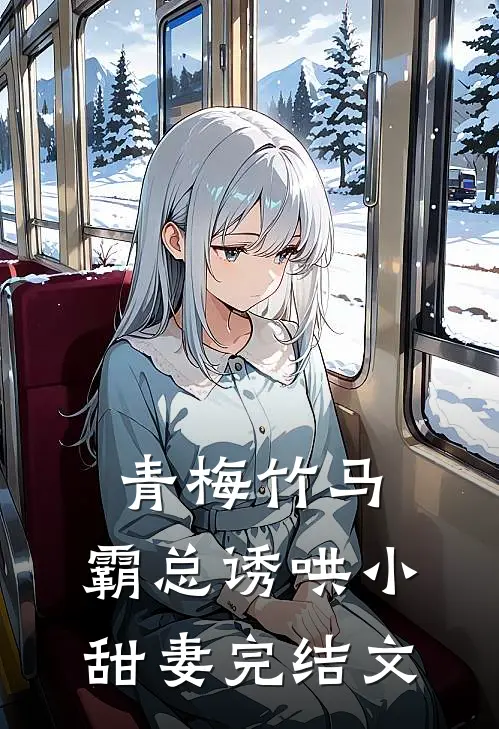 青梅竹马，霸总诱哄小甜妻完结文