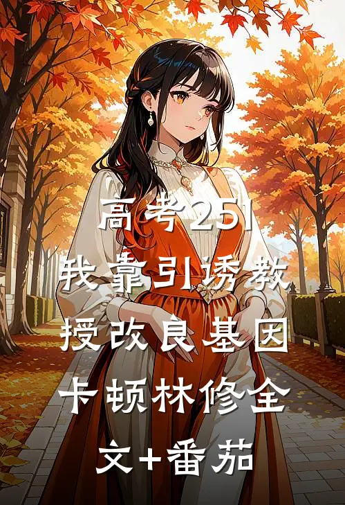 高考251，我靠引诱教授改良基因卡顿林修全文+番茄