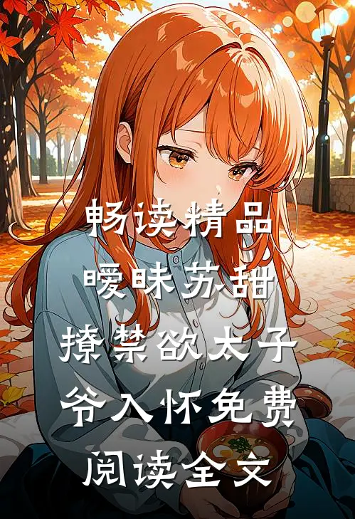 畅读精品暧昧苏甜:撩禁欲太子爷入怀免费阅读全文