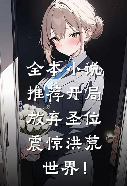 全本小说推荐开局放弃圣位，震惊洪荒世界！