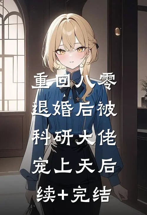 重回八零：退婚后被科研大佬宠上天后续+完结
