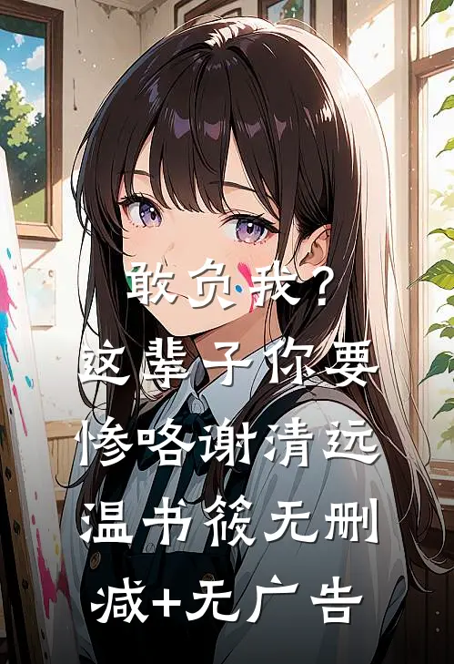 敢负我？这辈子你要惨咯谢清远温书筱无删减+无广告