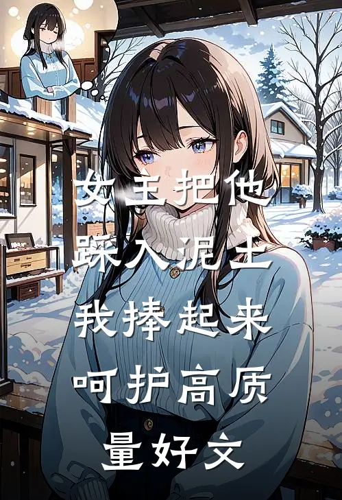 女主把他踩入泥土，我捧起来呵护高质量好文