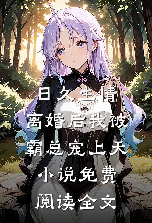 日久生情：离婚后我被霸总宠上天小说免费阅读全文
