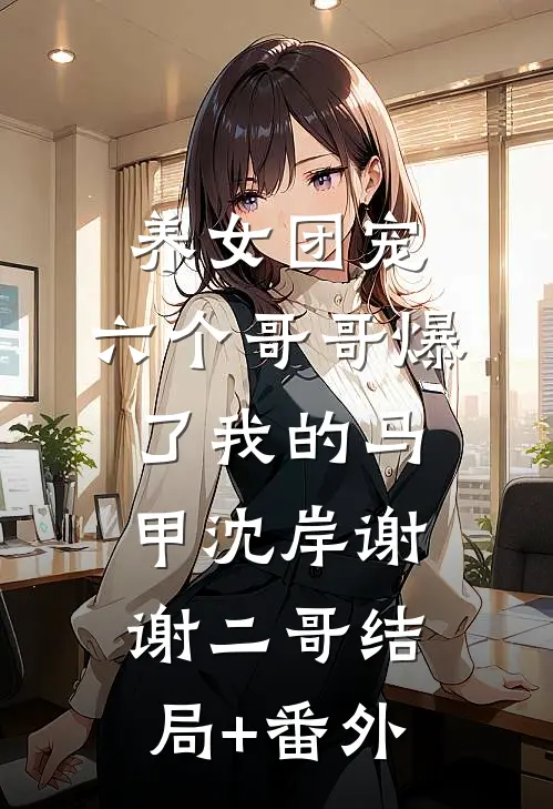 养女团宠：六个哥哥爆了我的马甲沈岸谢谢二哥结局+番外