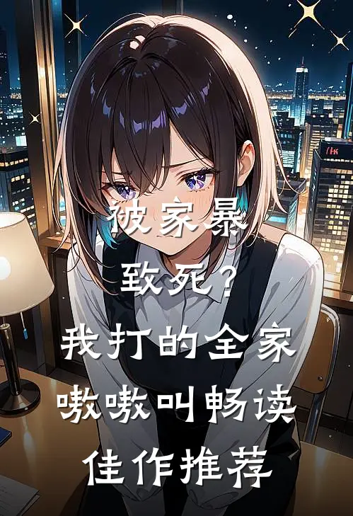 被家暴致死？我打的全家嗷嗷叫畅读佳作推荐