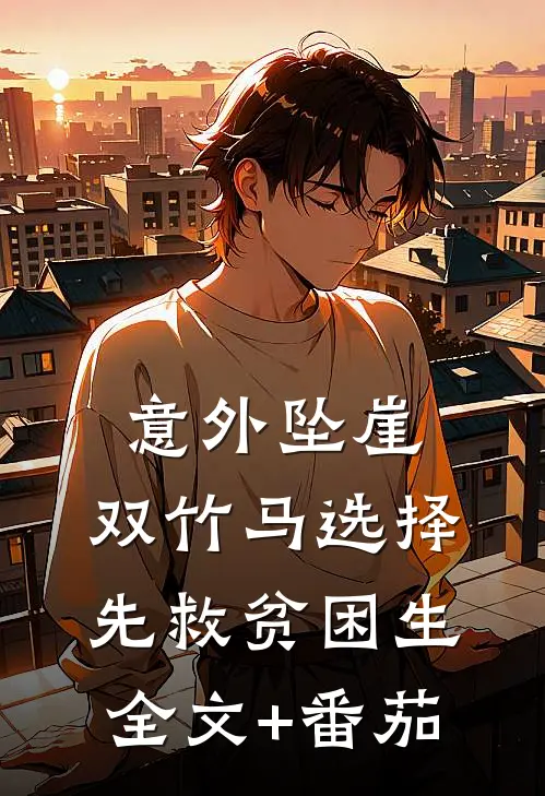 意外坠崖，双竹马选择先救贫困生全文+番茄