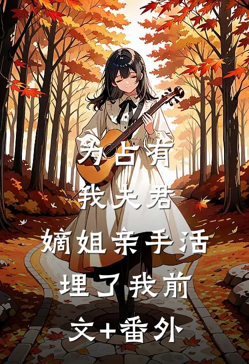 为占有我夫君，嫡姐亲手活埋了我前文+番外