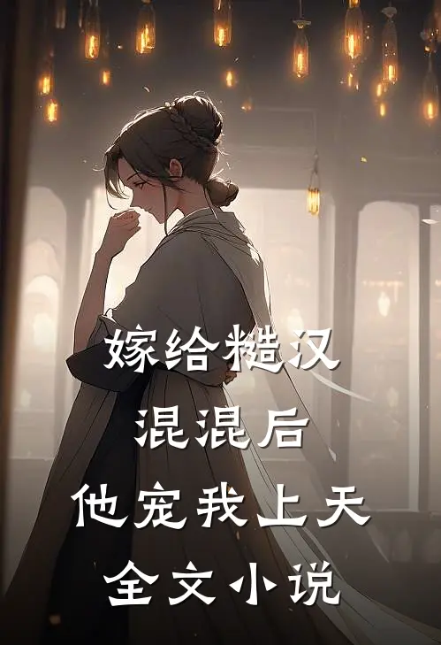 嫁给糙汉混混后，他宠我上天全文小说