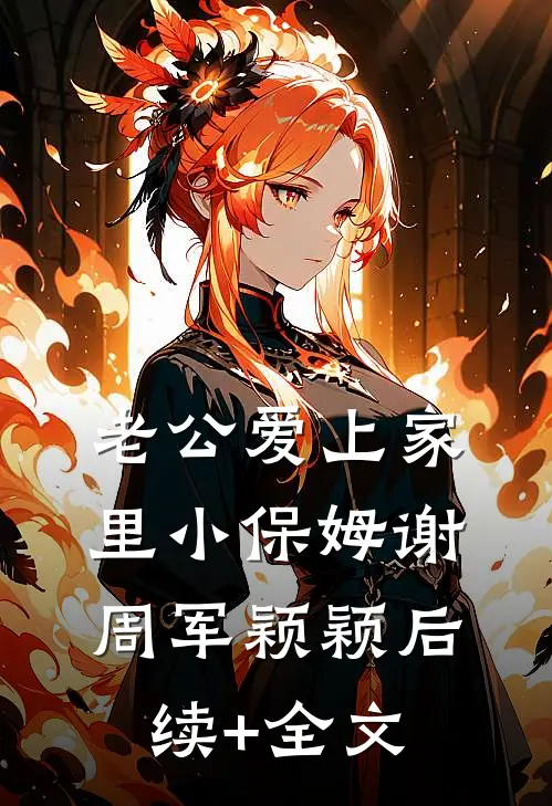老公爱上家里小保姆谢周军颖颖后续+全文