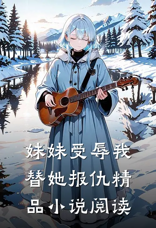 妹妹受辱我替她报仇精品小说阅读