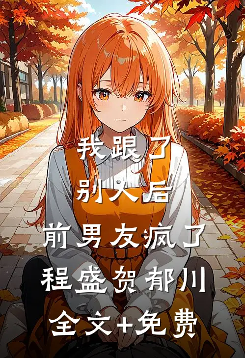 我跟了别人后，前男友疯了程盛贺郁川全文+免费