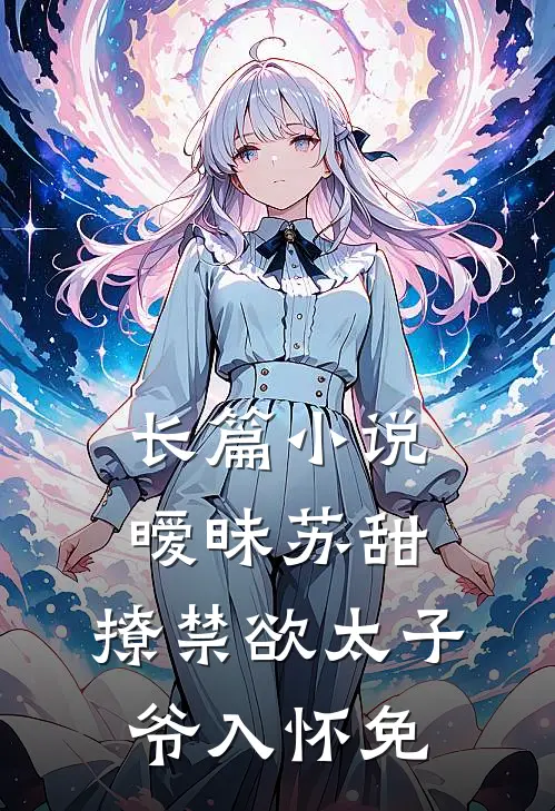 长篇小说暧昧苏甜:撩禁欲太子爷入怀免