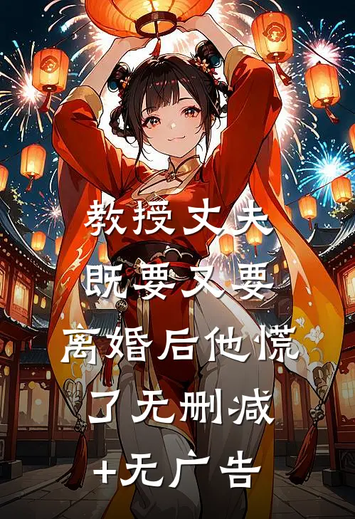 教授丈夫既要又要，离婚后他慌了无删减+无广告
