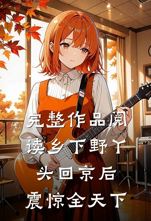 完整作品阅读乡下野丫头回京后，震惊全天下