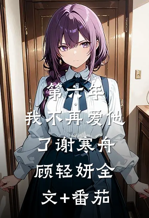 第六年，我不再爱他了谢寒舟顾轻妍全文+番茄