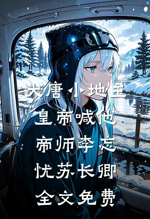 大唐小地主：皇帝喊他帝师李忘忧苏长卿全文免费