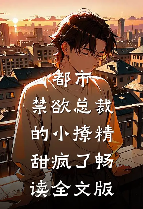 都市：禁欲总裁的小撩精甜疯了畅读全文版