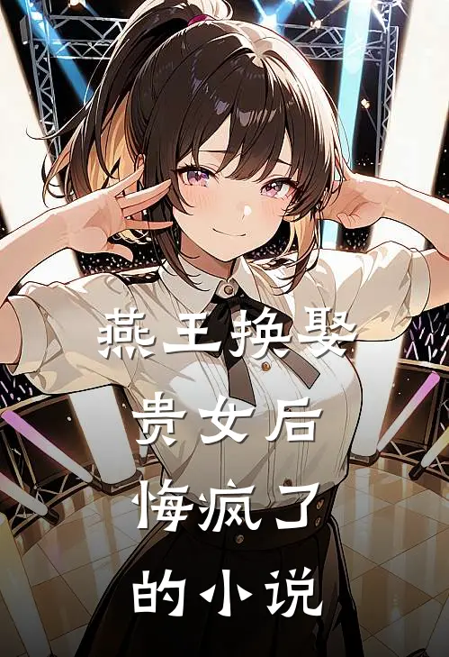 燕王换娶贵女后，悔疯了的小说