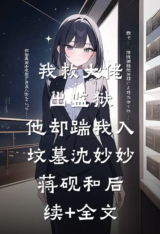 我救大佬出监狱，他却踹我入坟墓沈妙妙蒋砚和后续+全文