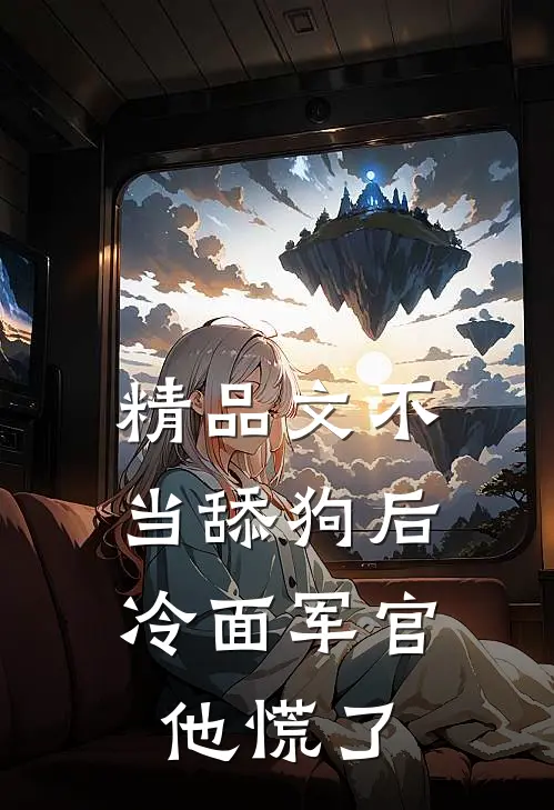精品文不当舔狗后，冷面军官他慌了