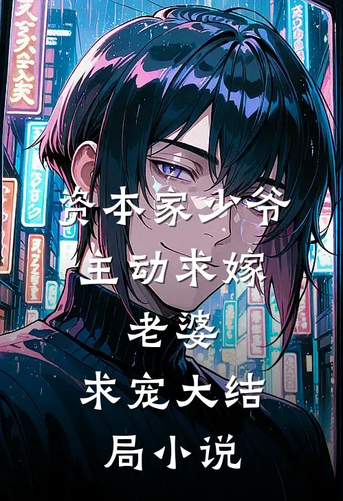 资本家少爷主动求嫁,老婆,求宠大结局小说