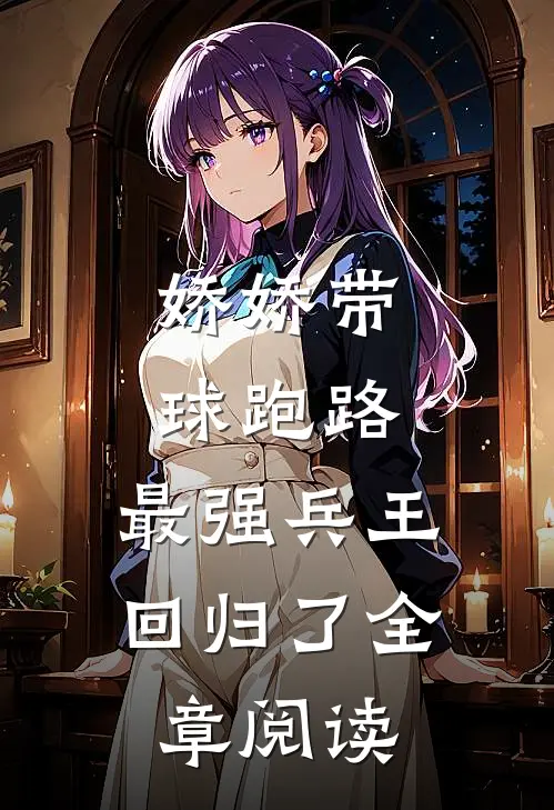 娇娇带球跑路，最强兵王回归了全章阅读